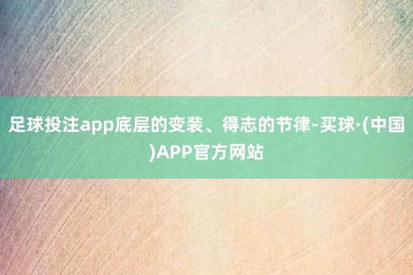 足球投注app底层的变装、得志的节律-买球·(中国)APP官方网站