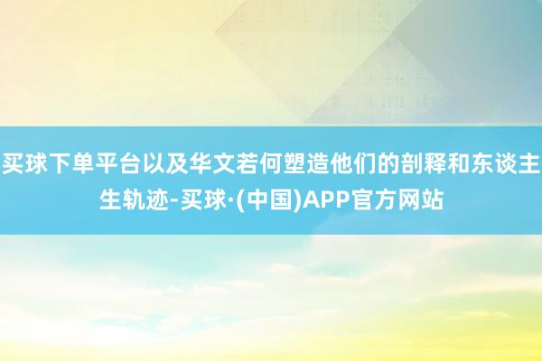 买球下单平台以及华文若何塑造他们的剖释和东谈主生轨迹-买球·(中国)APP官方网站