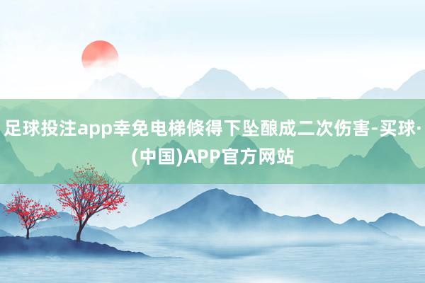 足球投注app幸免电梯倏得下坠酿成二次伤害-买球·(中国)APP官方网站