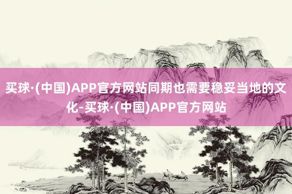 买球·(中国)APP官方网站同期也需要稳妥当地的文化-买球·(中国)APP官方网站